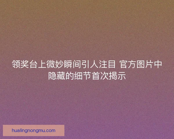 领奖台上微妙瞬间引人注目 官方图片中隐藏的细节首次揭示