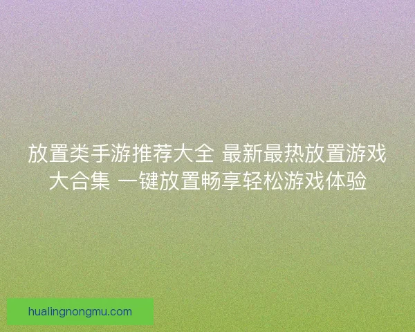 放置类手游推荐大全 最新最热放置游戏大合集 一键放置畅享轻松游戏体验