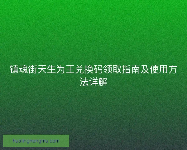 镇魂街天生为王兑换码领取指南及使用方法详解