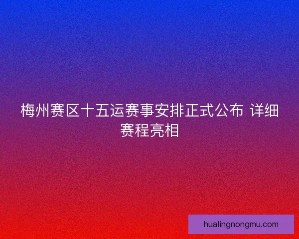 梅州赛区十五运赛事安排正式公布 详细赛程亮相