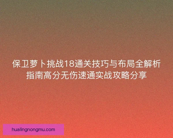 保卫萝卜挑战18通关技巧与布局全解析指南高分无伤速通实战攻略分享