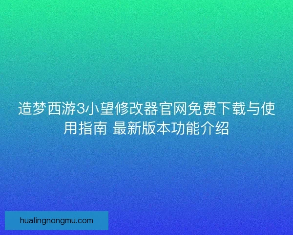 造梦西游3小望修改器官网免费下载与使用指南 最新版本功能介绍