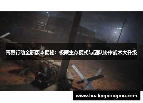 荒野行动全新版本揭秘：极限生存模式与团队协作战术大升级
