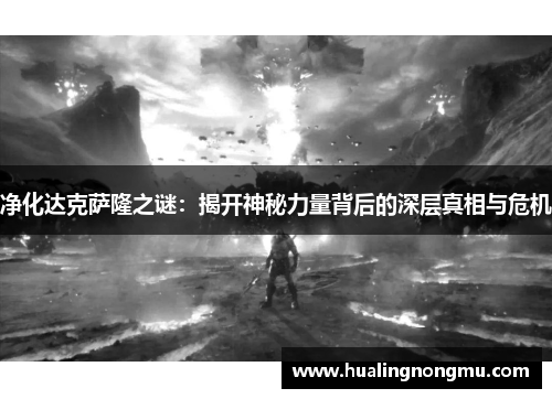 净化达克萨隆之谜：揭开神秘力量背后的深层真相与危机