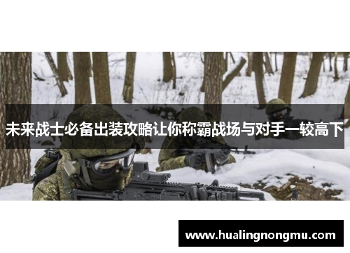 未来战士必备出装攻略让你称霸战场与对手一较高下